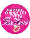 Buy me a Shot I'm Tying the Knot  - 3" Button